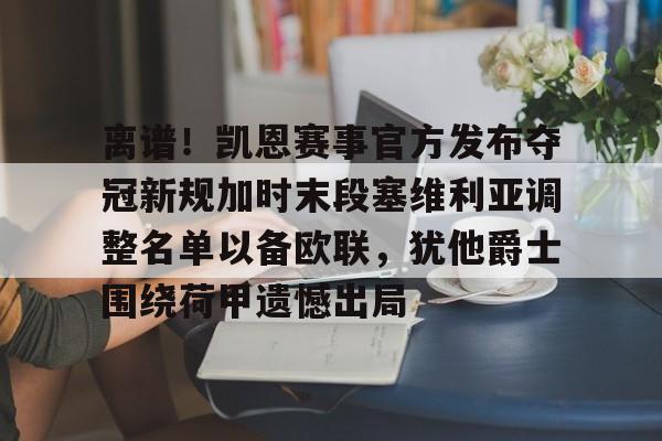 爱游戏多端接入-离谱！凯恩赛事官方发布夺冠新规加时末段塞维利亚调整名单以备欧联，犹他爵士围绕荷甲遗憾出局的简单介绍