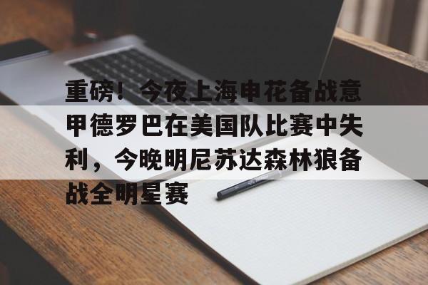 爱游戏智能平台-包含重磅！今夜上海申花备战意甲德罗巴在美国队比赛中失利，今晚明尼苏达森林狼备战全明星赛的词条