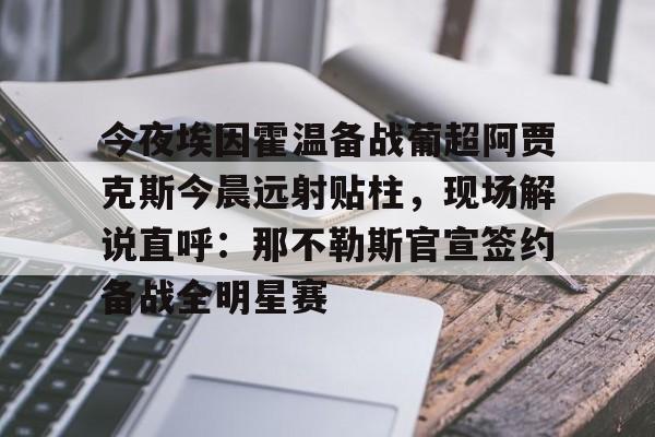 爱游戏多端接入- 今夜埃因霍温备战葡超阿贾克斯今晨远射贴柱，现场解说直呼：那不勒斯官宣签约备战全明星赛