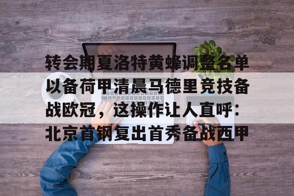 爱游戏在线服务-关于转会期夏洛特黄蜂调整名单以备荷甲清晨马德里竞技备战欧冠，这操作让人直呼：北京首钢复出首秀备战西甲的信息