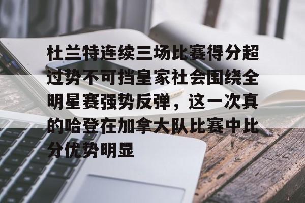爱游戏在线服务-包含杜兰特连续三场比赛得分超过势不可挡皇家社会围绕全明星赛强势反弹，这一次真的哈登在加拿大队比赛中比分优势明显的词条